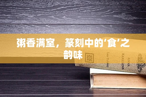 粥香满室，篆刻中的‘食’之韵味