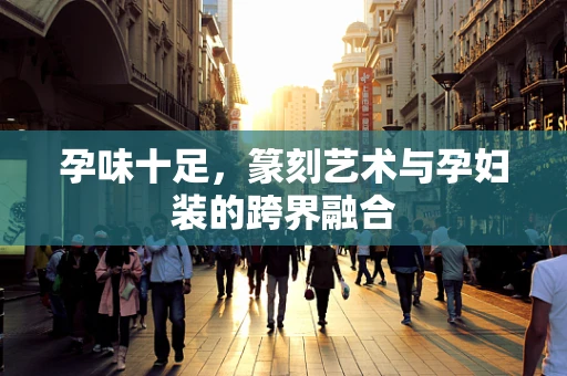 孕味十足，篆刻艺术与孕妇装的跨界融合