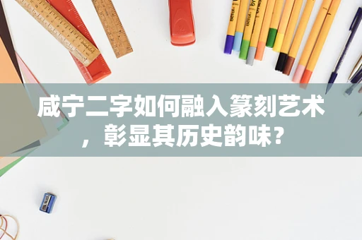 咸宁二字如何融入篆刻艺术，彰显其历史韵味？