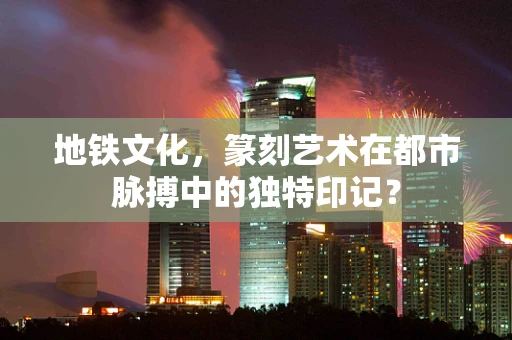 地铁文化，篆刻艺术在都市脉搏中的独特印记？