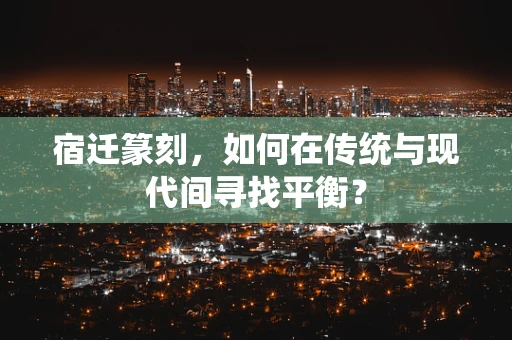 宿迁篆刻，如何在传统与现代间寻找平衡？