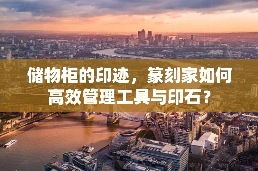 储物柜的印迹，篆刻家如何高效管理工具与印石？
