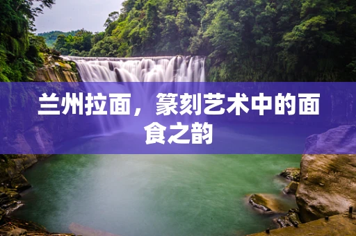 兰州拉面，篆刻艺术中的面食之韵