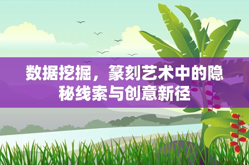 数据挖掘，篆刻艺术中的隐秘线索与创意新径
