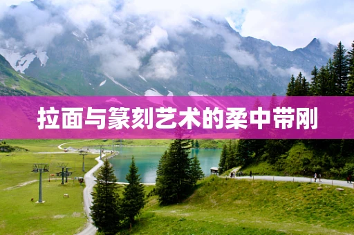拉面与篆刻艺术的柔中带刚