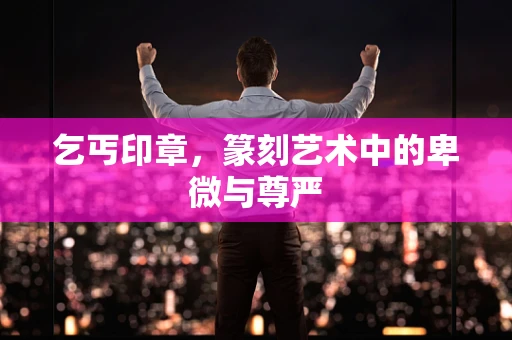 乞丐印章，篆刻艺术中的卑微与尊严