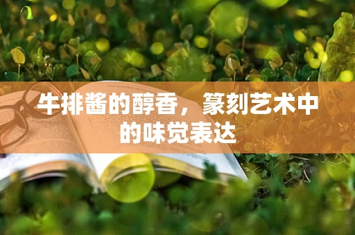 牛排酱的醇香，篆刻艺术中的味觉表达