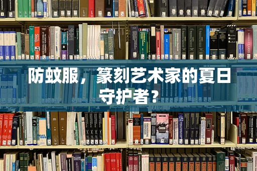 防蚊服，篆刻艺术家的夏日守护者？