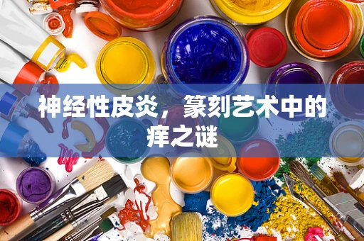 神经性皮炎，篆刻艺术中的痒之谜