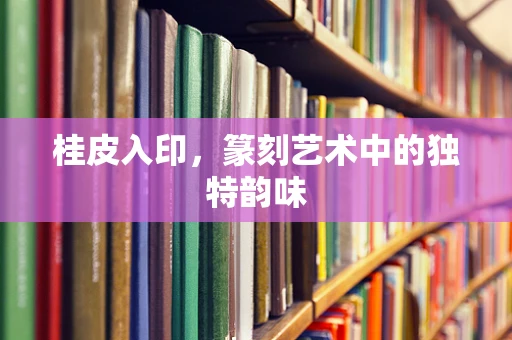 桂皮入印，篆刻艺术中的独特韵味