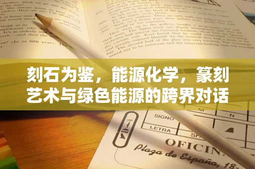刻石为鉴，能源化学，篆刻艺术与绿色能源的跨界对话