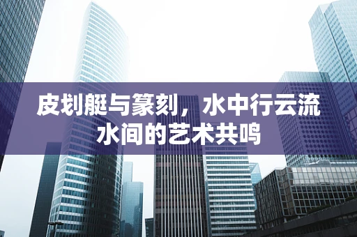 皮划艇与篆刻，水中行云流水间的艺术共鸣