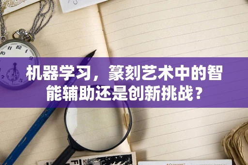 机器学习，篆刻艺术中的智能辅助还是创新挑战？