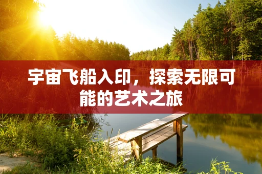 宇宙飞船入印，探索无限可能的艺术之旅