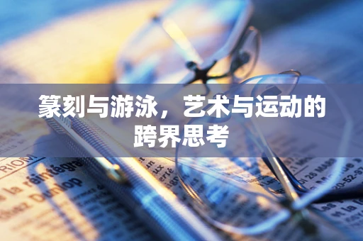 篆刻与游泳，艺术与运动的跨界思考