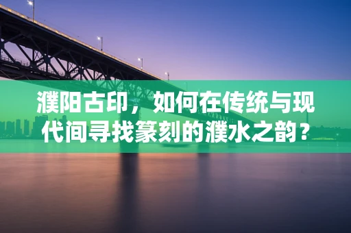 濮阳古印，如何在传统与现代间寻找篆刻的濮水之韵？