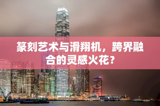 篆刻艺术与滑翔机，跨界融合的灵感火花？