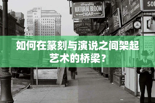 如何在篆刻与演说之间架起艺术的桥梁？