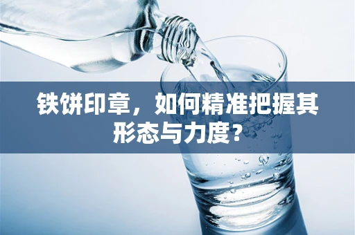 铁饼印章，如何精准把握其形态与力度？