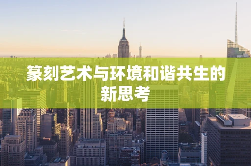 篆刻艺术与环境和谐共生的新思考