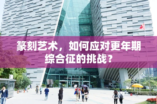 篆刻艺术，如何应对更年期综合征的挑战？