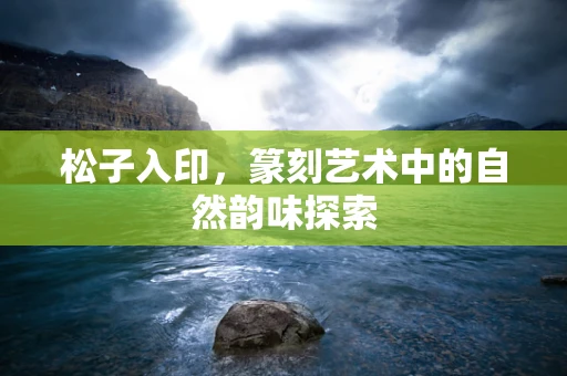 松子入印，篆刻艺术中的自然韵味探索