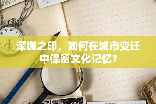 深圳之印，如何在城市变迁中保留文化记忆？