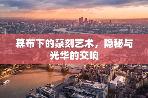 幕布下的篆刻艺术，隐秘与光华的交响
