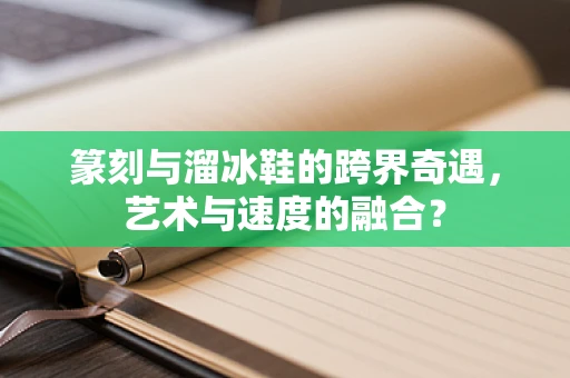 篆刻与溜冰鞋的跨界奇遇，艺术与速度的融合？