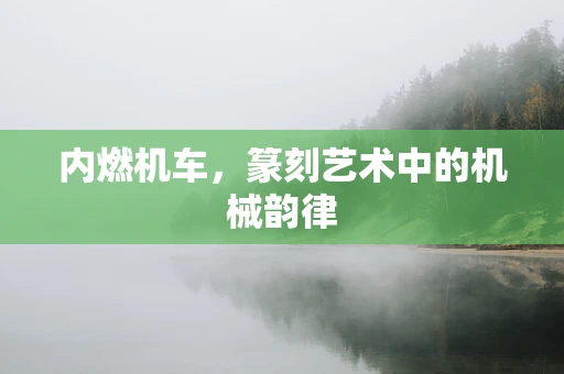 内燃机车，篆刻艺术中的机械韵律