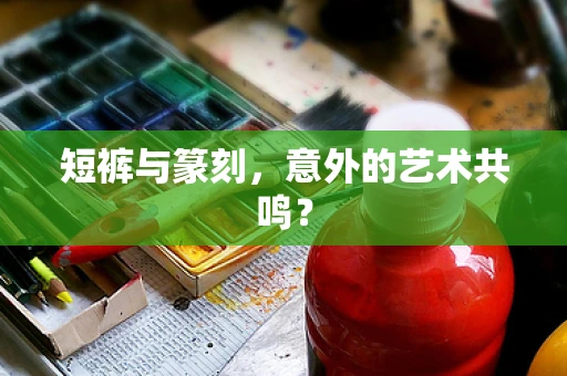 短裤与篆刻，意外的艺术共鸣？