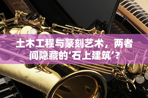土木工程与篆刻艺术，两者间隐藏的‘石上建筑’？
