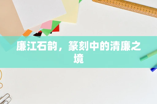 廉江石韵，篆刻中的清廉之境