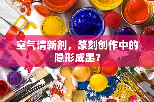 空气清新剂，篆刻创作中的隐形成墨？