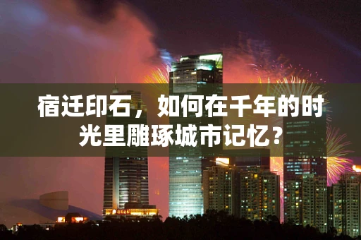 宿迁印石，如何在千年的时光里雕琢城市记忆？
