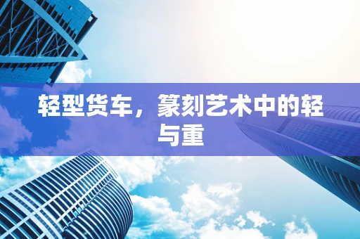 轻型货车，篆刻艺术中的轻与重