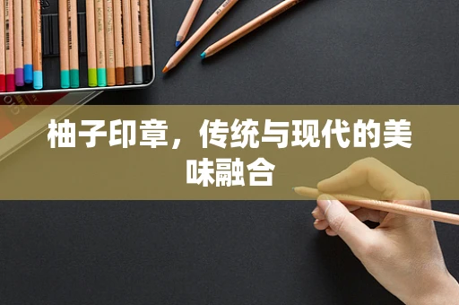 柚子印章，传统与现代的美味融合