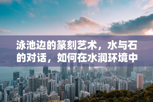 泳池边的篆刻艺术，水与石的对话，如何在水润环境中保持印章的‘干爽’？