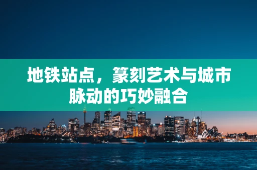 地铁站点，篆刻艺术与城市脉动的巧妙融合