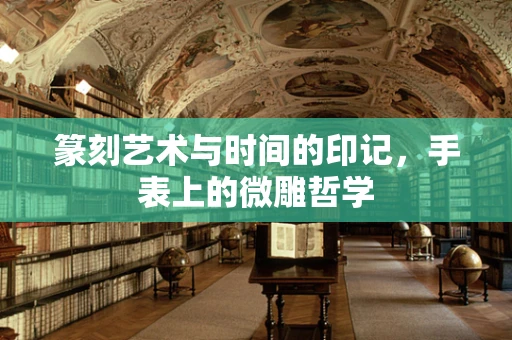 篆刻艺术与时间的印记，手表上的微雕哲学