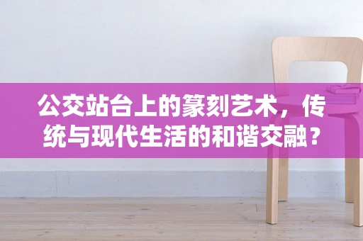 公交站台上的篆刻艺术，传统与现代生活的和谐交融？