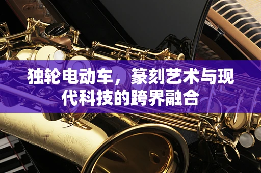 独轮电动车，篆刻艺术与现代科技的跨界融合
