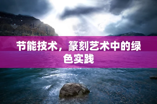 节能技术，篆刻艺术中的绿色实践