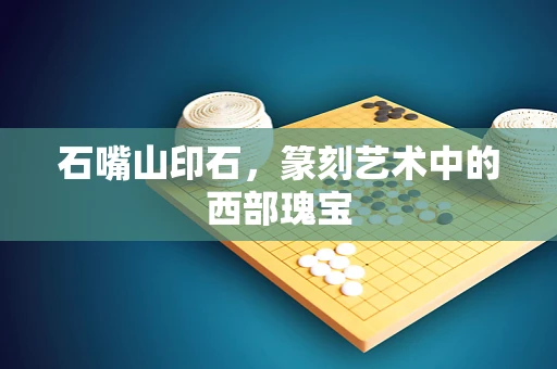 石嘴山印石，篆刻艺术中的西部瑰宝