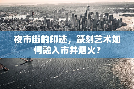 夜市街的印迹，篆刻艺术如何融入市井烟火？