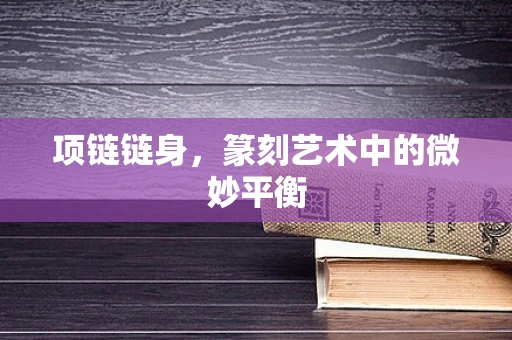项链链身，篆刻艺术中的微妙平衡