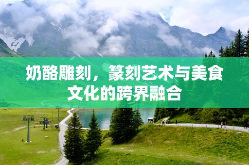 奶酪雕刻，篆刻艺术与美食文化的跨界融合