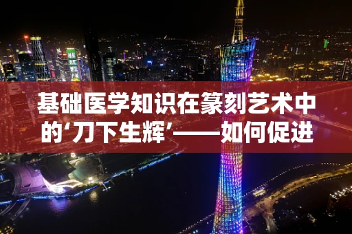 基础医学知识在篆刻艺术中的‘刀下生辉’——如何促进创作者的健康意识？