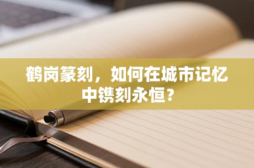 鹤岗篆刻，如何在城市记忆中镌刻永恒？