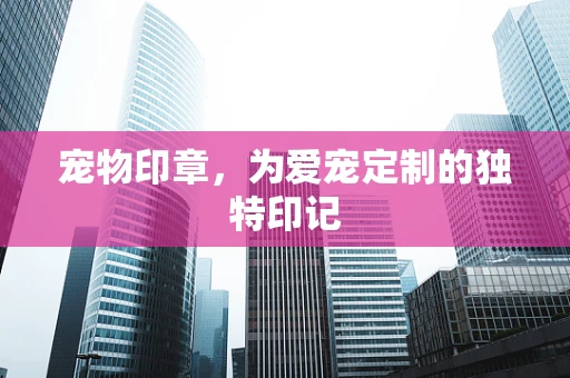 宠物印章，为爱宠定制的独特印记
